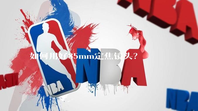 如何用好85mm定焦镜头?