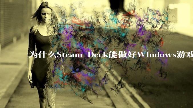 为什么Steam Deck能做好Windows游戏转译但是Apple Mac就做不好?