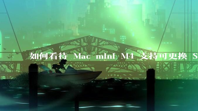 如何看待 Mac mini M4 支持可更换 SSD?