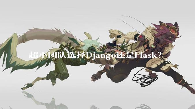 超小团队选择Django还是Flask?