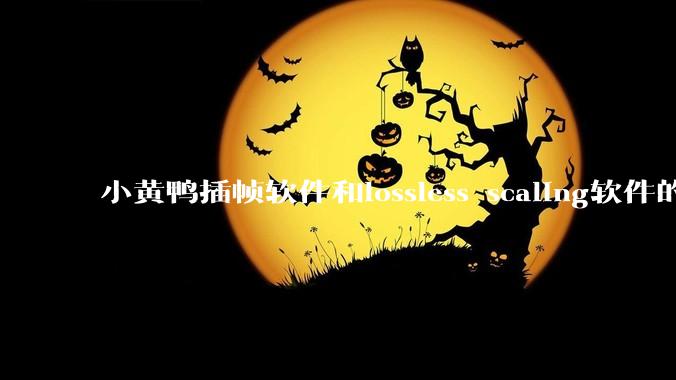 小黄鸭插帧软件和lossless scaling软件的使用体验如何,有哪些使用技巧呢?