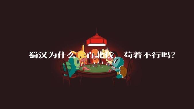 蜀汉为什么一直北伐,苟着不行吗?