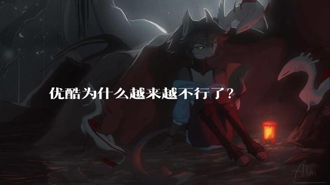 优酷为什么越来越不行了?