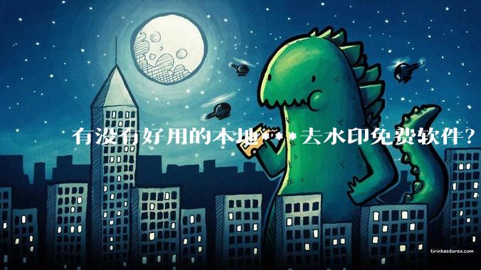 有没有好用的本地***去水印免费软件?