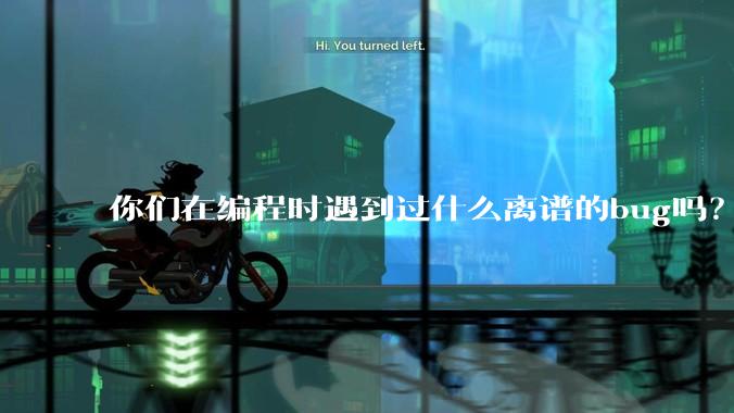 你们在编程时遇到过什么离谱的bug吗?