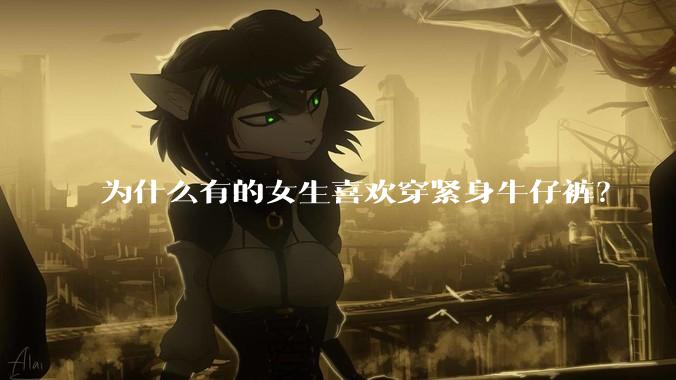 为什么有的女生喜欢穿紧身牛仔裤?