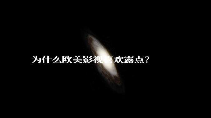 为什么欧美影视喜欢露点?