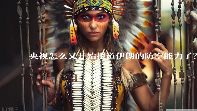央视怎么又开始报道伊朗的防空能力了?是有神秘的力量开始介入了吗?