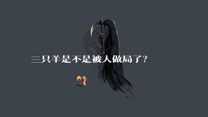 三只羊是不是被人做局了?