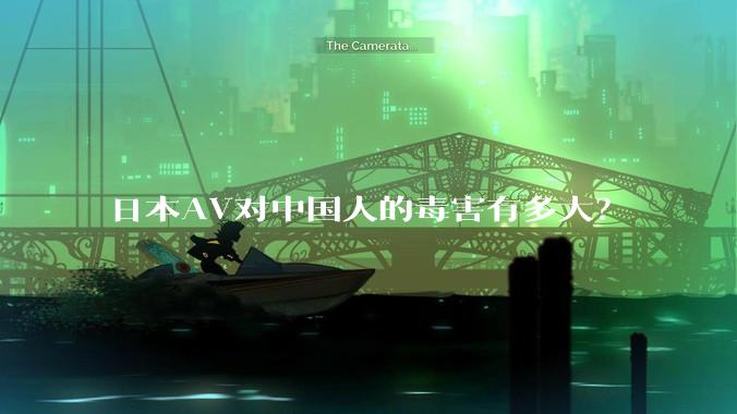 日本AV对中国人的毒害有多大?