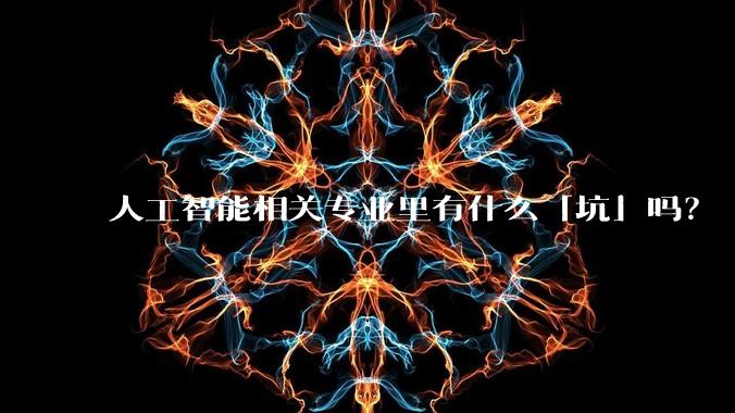 人工智能相关专业里有什么「坑」吗?