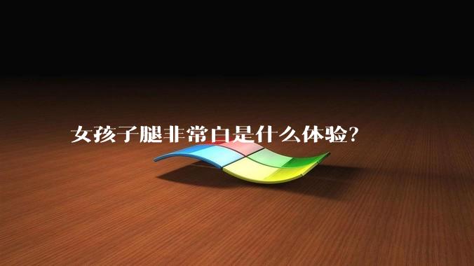 女孩子腿非常白是什么体验?