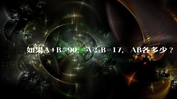 如果A+B=90,A÷B=17,AB各多少?