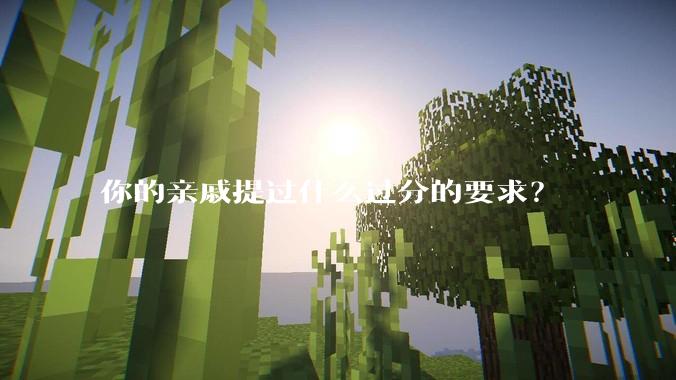 你的亲戚提过什么过分的要求?