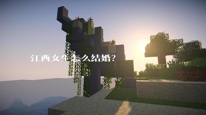 江西女生怎么结婚?
