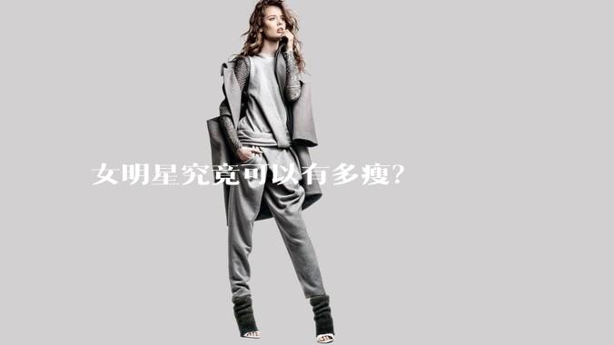 女明星究竟可以有多瘦?