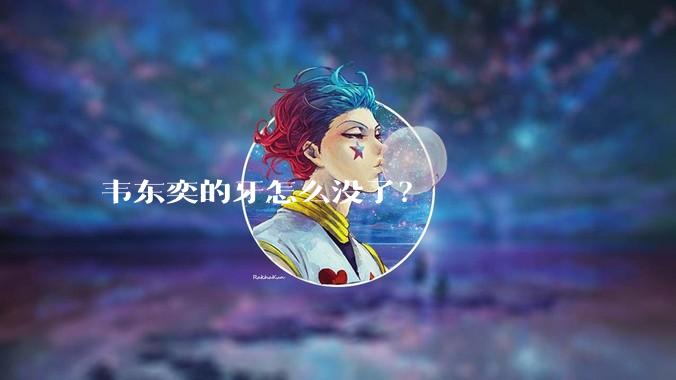 韦东奕的牙怎么没了?