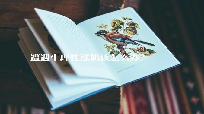 遭遇生理性涨奶该怎么办?