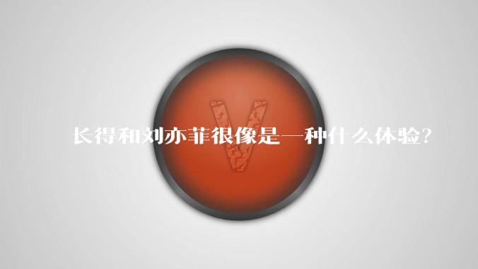 长得和刘亦菲很像是一种什么体验?