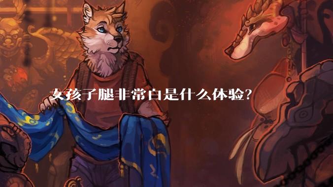 女孩子腿非常白是什么体验?