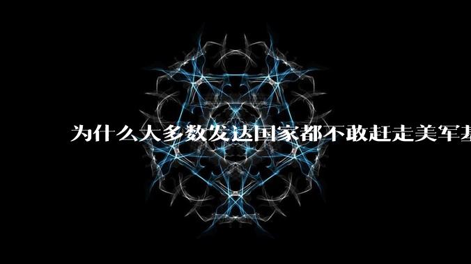 为什么大多数发达国家都不敢赶走美军基地?