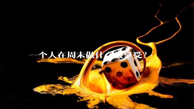 一个人在周末做什么最享受?