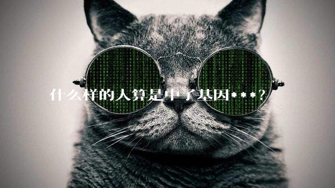 什么样的人算是中了基因***?