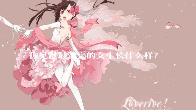 你见过最漂亮的女生长什么样?