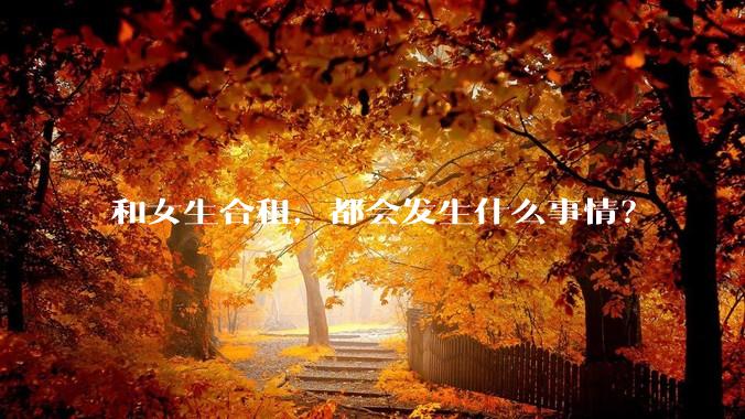 和女生合租,都会发生什么事情?