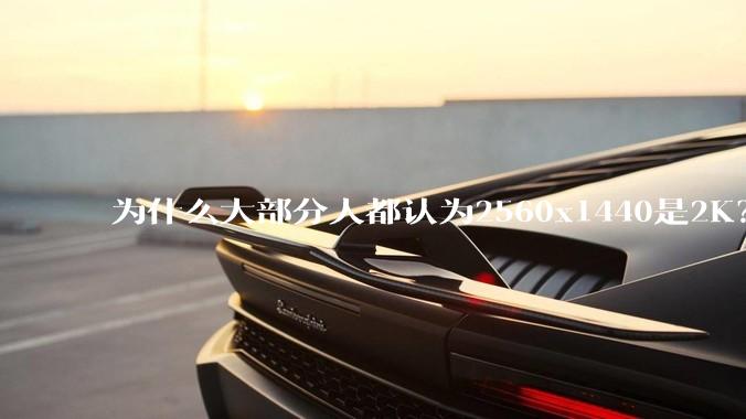 为什么大部分人都认为2560x1440是2K?