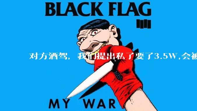 对方酒驾,我们提出私了要了3.5W,会被认为敲诈勒索吗?