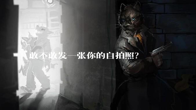 敢不敢发一张你的自拍照?